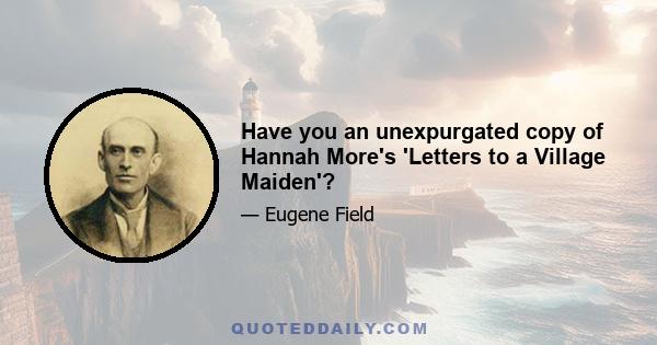 Have you an unexpurgated copy of Hannah More's 'Letters to a Village Maiden'?