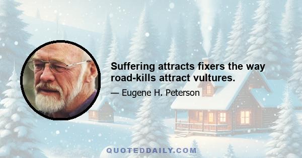 Suffering attracts fixers the way road-kills attract vultures.