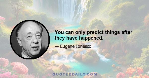 You can only predict things after they have happened.