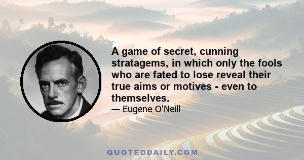 A game of secret, cunning stratagems, in which only the fools who are fated to lose reveal their true aims or motives - even to themselves.