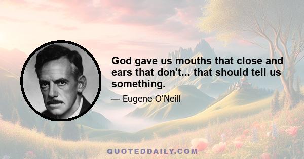 God gave us mouths that close and ears that don't... that should tell us something.