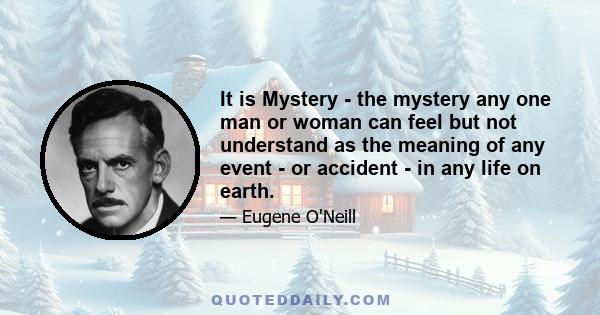 It is Mystery - the mystery any one man or woman can feel but not understand as the meaning of any event - or accident - in any life on earth.