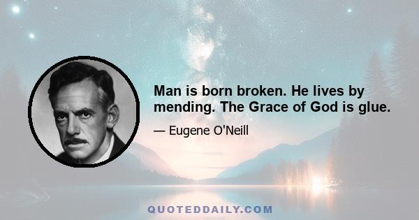 Man is born broken. He lives by mending. The Grace of God is glue.