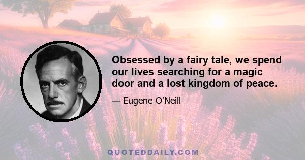 Obsessed by a fairy tale, we spend our lives searching for a magic door and a lost kingdom of peace.