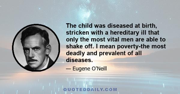 The child was diseased at birth, stricken with a hereditary ill that only the most vital men are able to shake off. I mean poverty-the most deadly and prevalent of all diseases.