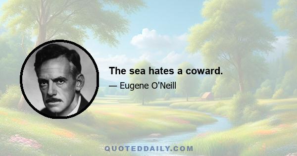 The sea hates a coward.