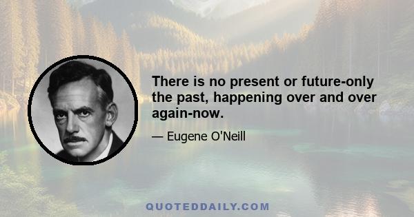 There is no present or future-only the past, happening over and over again-now.