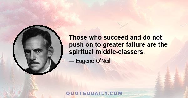 Those who succeed and do not push on to greater failure are the spiritual middle-classers.