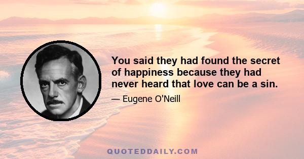 You said they had found the secret of happiness because they had never heard that love can be a sin.