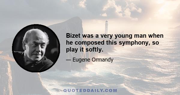 Bizet was a very young man when he composed this symphony, so play it softly.