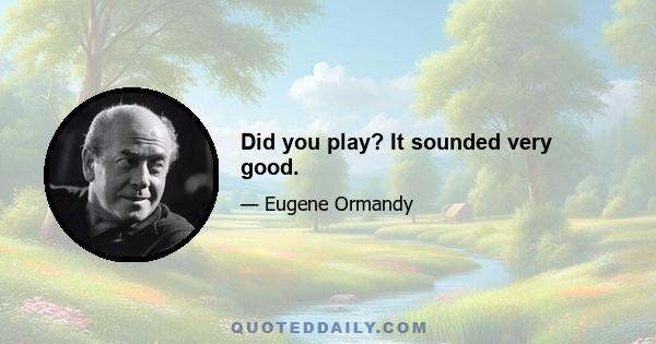 Did you play? It sounded very good.