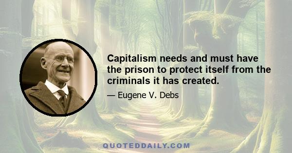 Capitalism needs and must have the prison to protect itself from the criminals it has created.