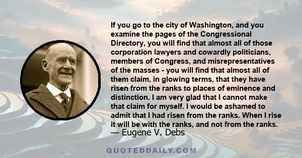 If you go to the city of Washington, and you examine the pages of the Congressional Directory, you will find that almost all of those corporation lawyers and cowardly politicians, members of Congress, and