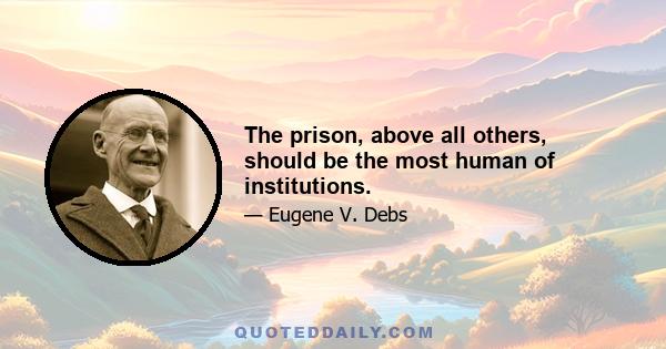 The prison, above all others, should be the most human of institutions.