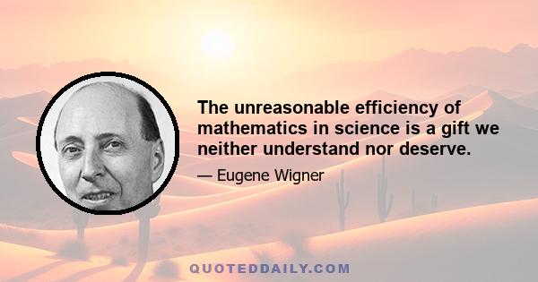 The unreasonable efficiency of mathematics in science is a gift we neither understand nor deserve.