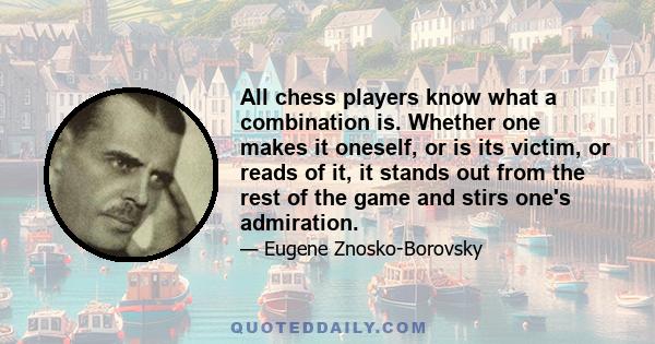 All chess players know what a combination is. Whether one makes it oneself, or is its victim, or reads of it, it stands out from the rest of the game and stirs one's admiration.