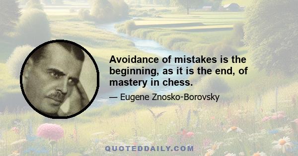 Avoidance of mistakes is the beginning, as it is the end, of mastery in chess.