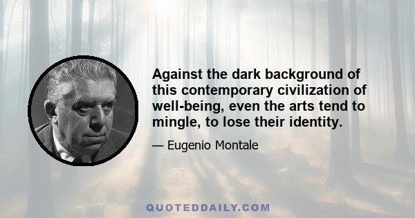 Against the dark background of this contemporary civilization of well-being, even the arts tend to mingle, to lose their identity.