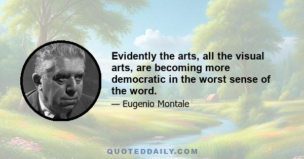 Evidently the arts, all the visual arts, are becoming more democratic in the worst sense of the word.