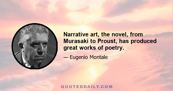 Narrative art, the novel, from Murasaki to Proust, has produced great works of poetry.