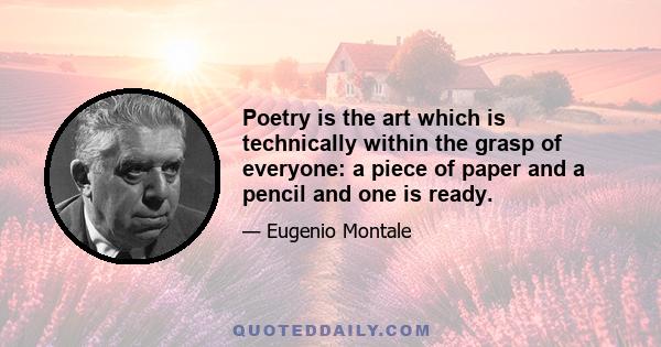 Poetry is the art which is technically within the grasp of everyone: a piece of paper and a pencil and one is ready.