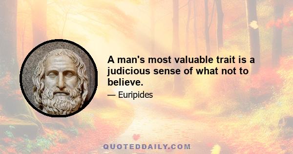 A man's most valuable trait is a judicious sense of what not to believe.