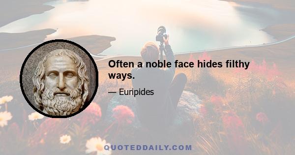 Often a noble face hides filthy ways.