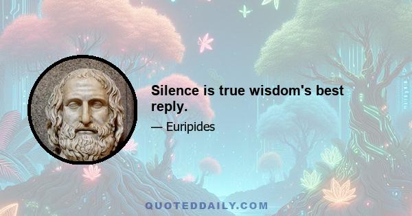 Silence is true wisdom's best reply.