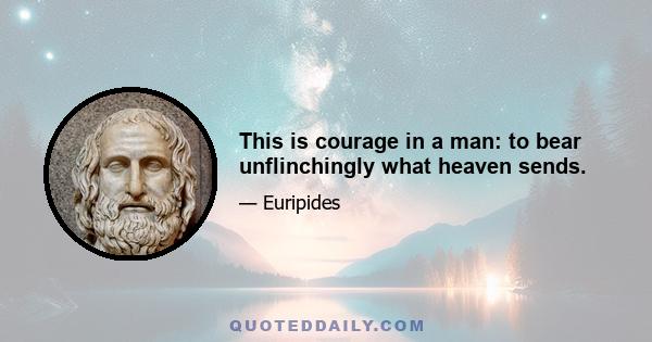 This is courage in a man: to bear unflinchingly what heaven sends.