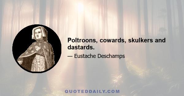 Poltroons, cowards, skulkers and dastards.