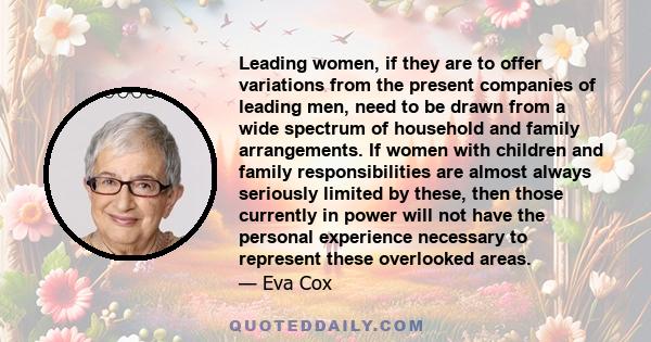 Leading women, if they are to offer variations from the present companies of leading men, need to be drawn from a wide spectrum of household and family arrangements. If women with children and family responsibilities