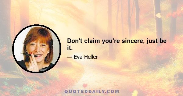 Don't claim you're sincere, just be it.