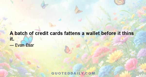 A batch of credit cards fattens a wallet before it thins it.