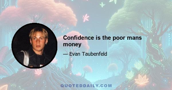 Confidence is the poor mans money