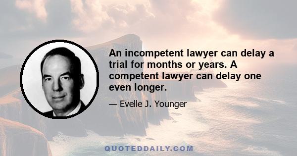 An incompetent lawyer can delay a trial for months or years. A competent lawyer can delay one even longer.