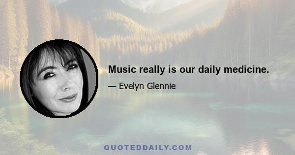 Music really is our daily medicine.