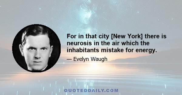 For in that city [New York] there is neurosis in the air which the inhabitants mistake for energy.