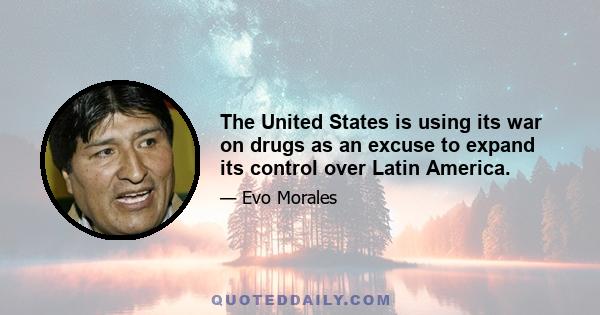 The United States is using its war on drugs as an excuse to expand its control over Latin America.