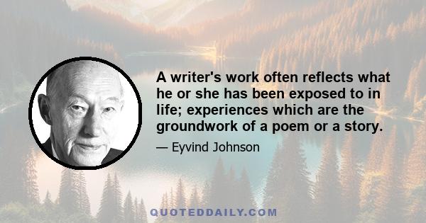 A writer's work often reflects what he or she has been exposed to in life; experiences which are the groundwork of a poem or a story.