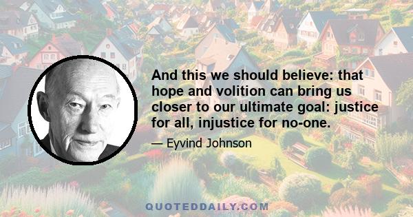 And this we should believe: that hope and volition can bring us closer to our ultimate goal: justice for all, injustice for no-one.