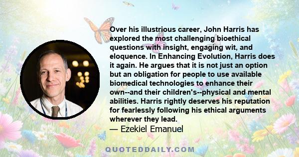 Over his illustrious career, John Harris has explored the most challenging bioethical questions with insight, engaging wit, and eloquence. In Enhancing Evolution, Harris does it again. He argues that it is not just an