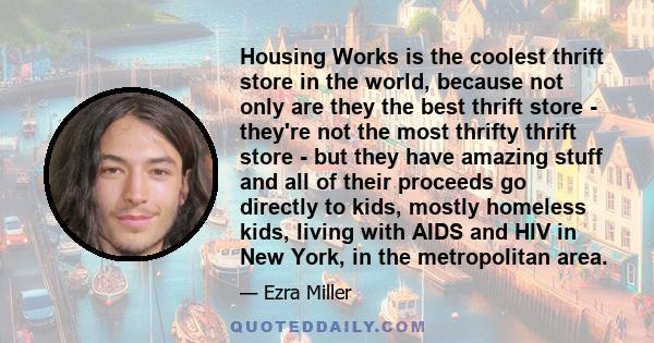 Housing Works is the coolest thrift store in the world, because not only are they the best thrift store - they're not the most thrifty thrift store - but they have amazing stuff and all of their proceeds go directly to