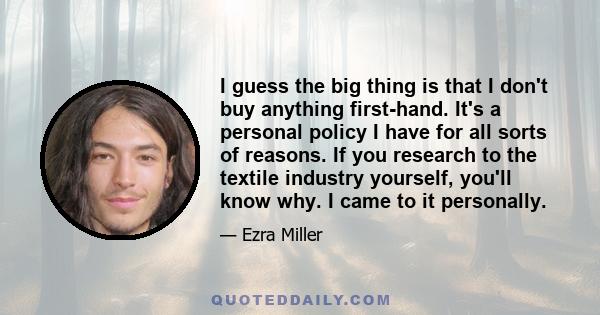 I guess the big thing is that I don't buy anything first-hand. It's a personal policy I have for all sorts of reasons. If you research to the textile industry yourself, you'll know why. I came to it personally.