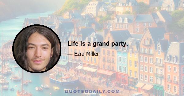 Life is a grand party.