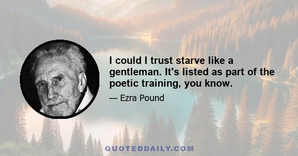 I could I trust starve like a gentleman. It's listed as part of the poetic training, you know.