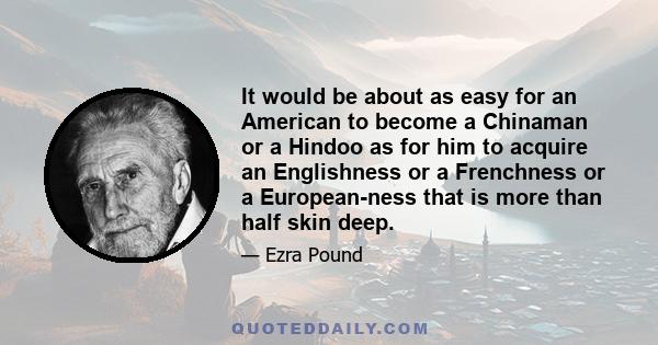 It would be about as easy for an American to become a Chinaman or a Hindoo as for him to acquire an Englishness or a Frenchness or a European-ness that is more than half skin deep.