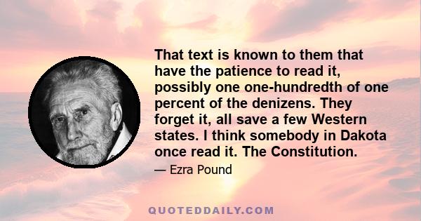 That text is known to them that have the patience to read it, possibly one one-hundredth of one percent of the denizens. They forget it, all save a few Western states. I think somebody in Dakota once read it. The