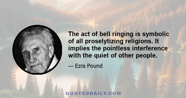 The act of bell ringing is symbolic of all proselytizing religions. It implies the pointless interference with the quiet of other people.