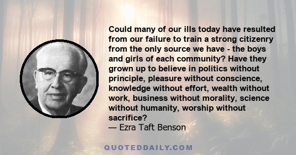 Could many of our ills today have resulted from our failure to train a strong citizenry from the only source we have - the boys and girls of each community? Have they grown up to believe in politics without principle,