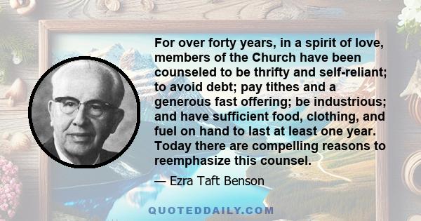 For over forty years, in a spirit of love, members of the Church have been counseled to be thrifty and self-reliant; to avoid debt; pay tithes and a generous fast offering; be industrious; and have sufficient food,